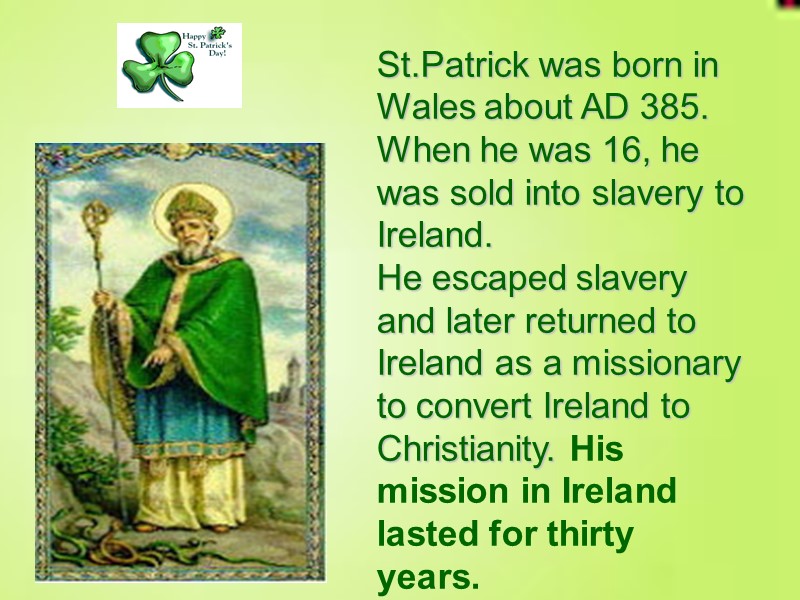 St.Patrick was born in Wales about AD 385. When he was 16, he was